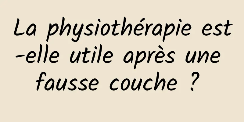 La physiothérapie est-elle utile après une fausse couche ? 