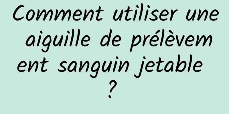 Comment utiliser une aiguille de prélèvement sanguin jetable ? 