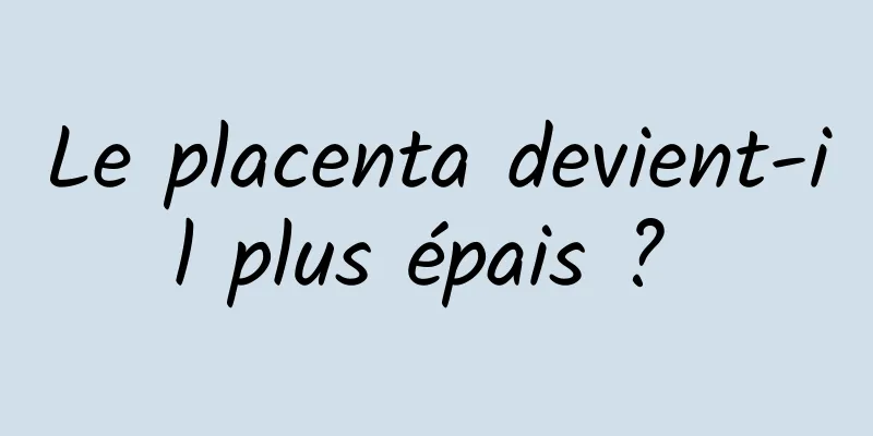 Le placenta devient-il plus épais ? 