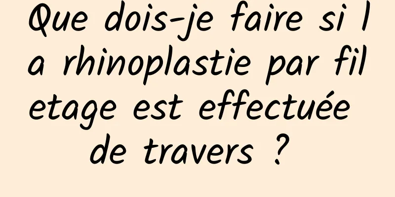 Que dois-je faire si la rhinoplastie par filetage est effectuée de travers ? 