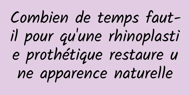 Combien de temps faut-il pour qu'une rhinoplastie prothétique restaure une apparence naturelle