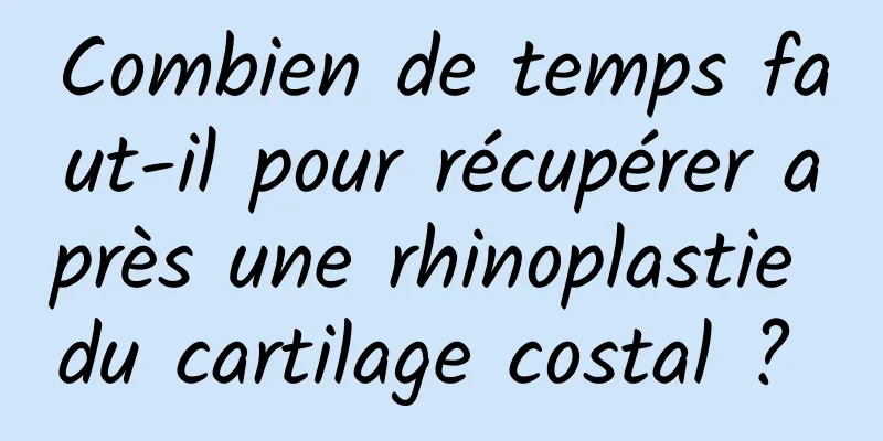 Combien de temps faut-il pour récupérer après une rhinoplastie du cartilage costal ? 