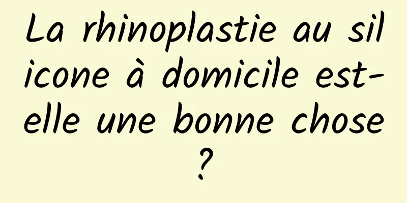 La rhinoplastie au silicone à domicile est-elle une bonne chose ? 