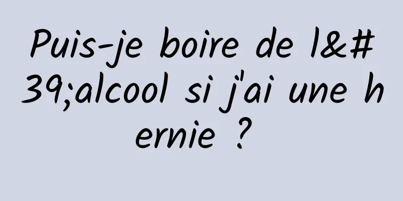 Puis-je boire de l'alcool si j'ai une hernie ? 