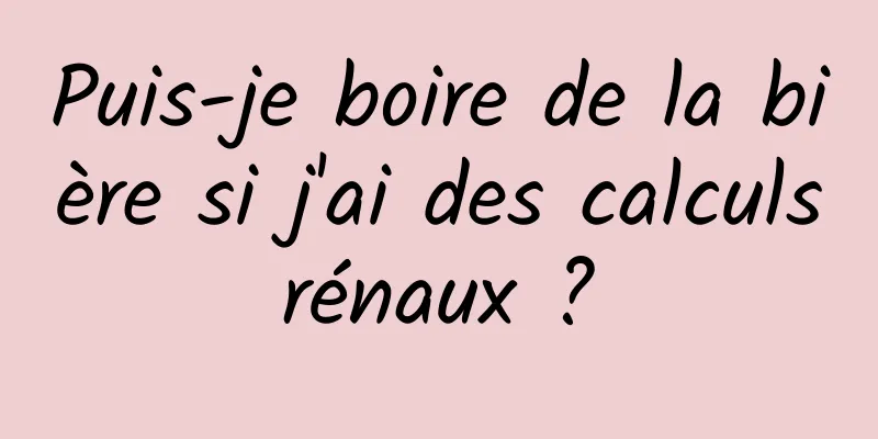 Puis-je boire de la bière si j'ai des calculs rénaux ? 