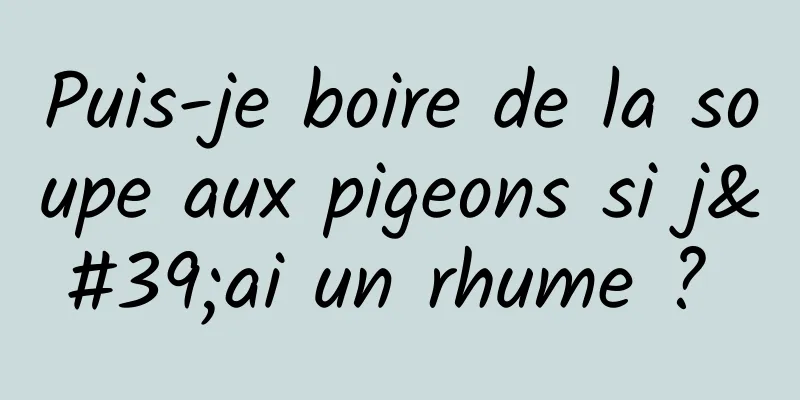 Puis-je boire de la soupe aux pigeons si j'ai un rhume ? 