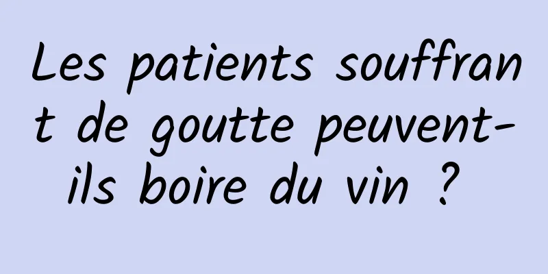 Les patients souffrant de goutte peuvent-ils boire du vin ? 