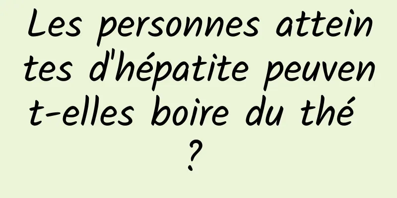 Les personnes atteintes d'hépatite peuvent-elles boire du thé ? 