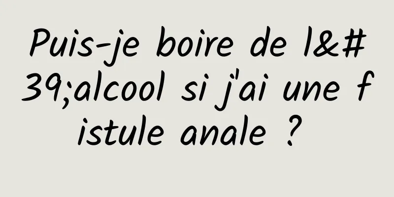 Puis-je boire de l'alcool si j'ai une fistule anale ? 