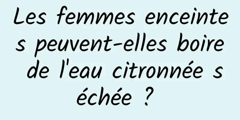 Les femmes enceintes peuvent-elles boire de l'eau citronnée séchée ? 