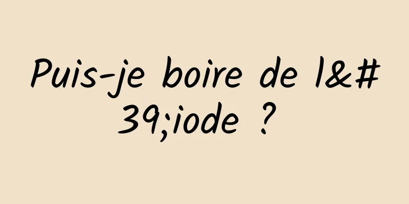 Puis-je boire de l'iode ? 