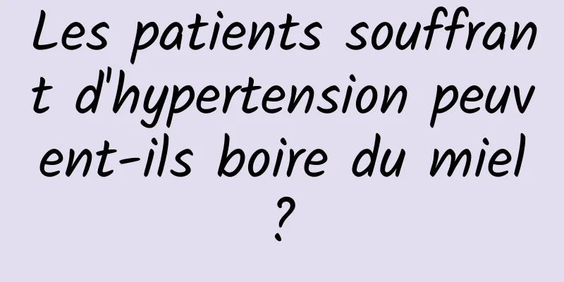 Les patients souffrant d'hypertension peuvent-ils boire du miel ? 