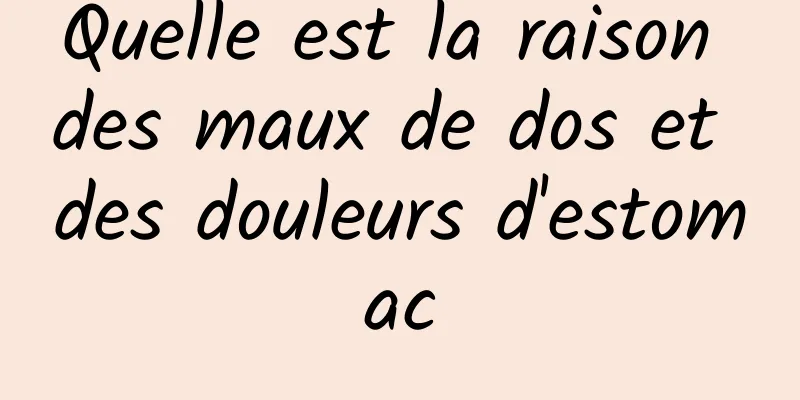 Quelle est la raison des maux de dos et des douleurs d'estomac