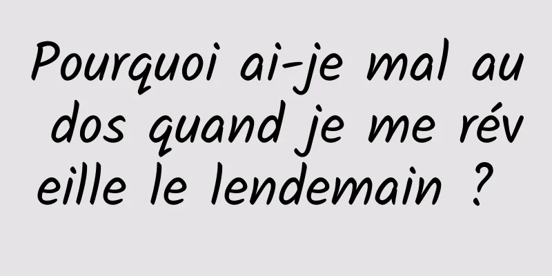 Pourquoi ai-je mal au dos quand je me réveille le lendemain ? 