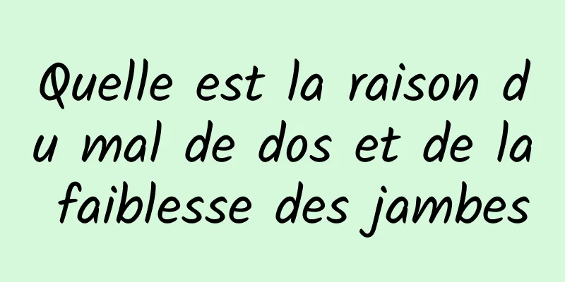 Quelle est la raison du mal de dos et de la faiblesse des jambes