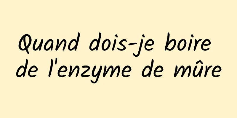 Quand dois-je boire de l'enzyme de mûre