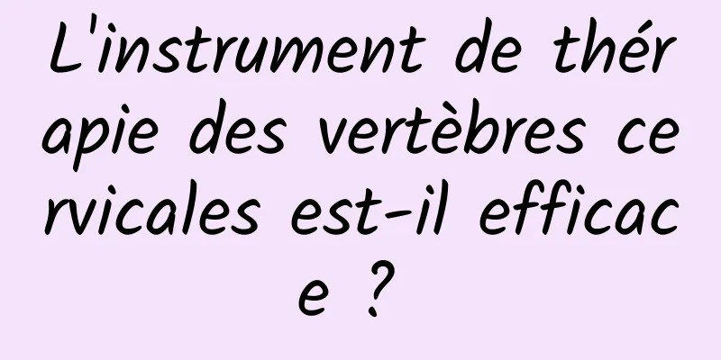 L'instrument de thérapie des vertèbres cervicales est-il efficace ? 