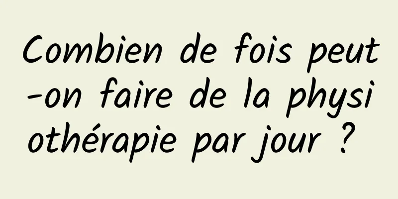 Combien de fois peut-on faire de la physiothérapie par jour ? 