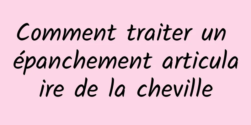 Comment traiter un épanchement articulaire de la cheville