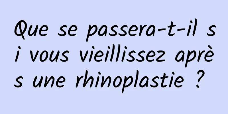 Que se passera-t-il si vous vieillissez après une rhinoplastie ? 