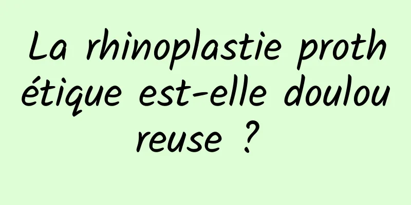 La rhinoplastie prothétique est-elle douloureuse ? 