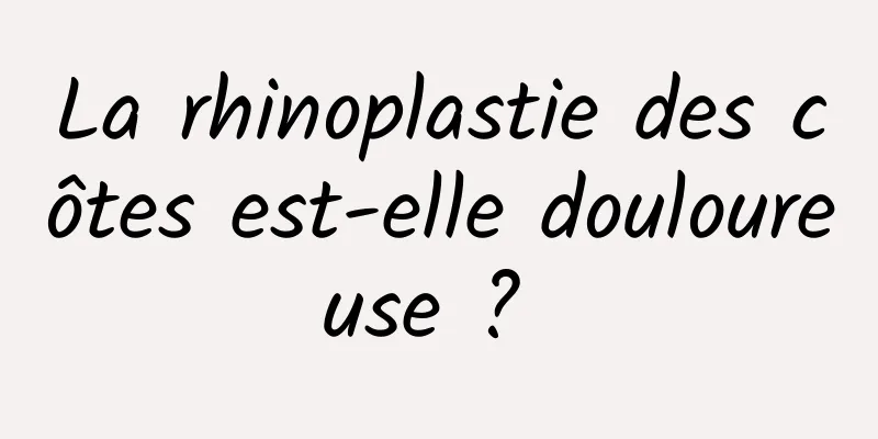 La rhinoplastie des côtes est-elle douloureuse ? 