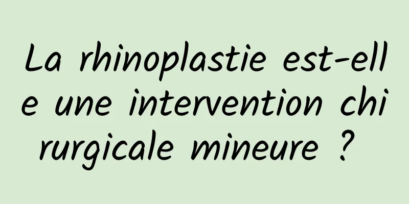 La rhinoplastie est-elle une intervention chirurgicale mineure ? 