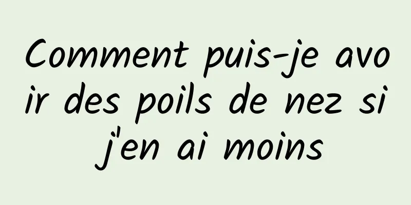 Comment puis-je avoir des poils de nez si j'en ai moins