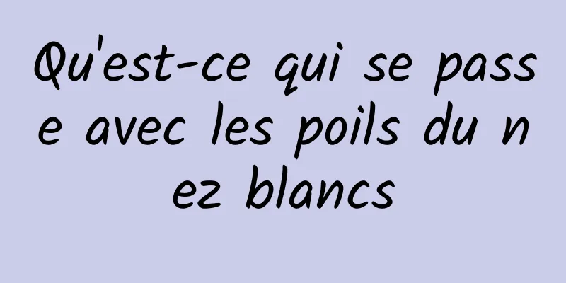 Qu'est-ce qui se passe avec les poils du nez blancs