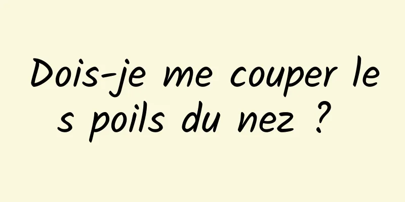 Dois-je me couper les poils du nez ? 