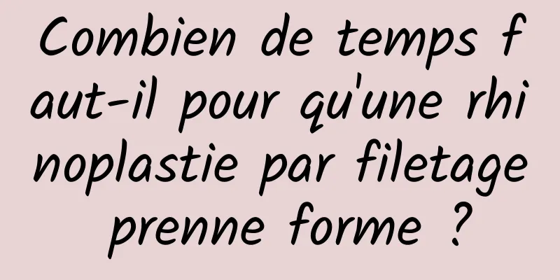 Combien de temps faut-il pour qu'une rhinoplastie par filetage prenne forme ?