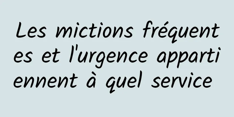 Les mictions fréquentes et l'urgence appartiennent à quel service 