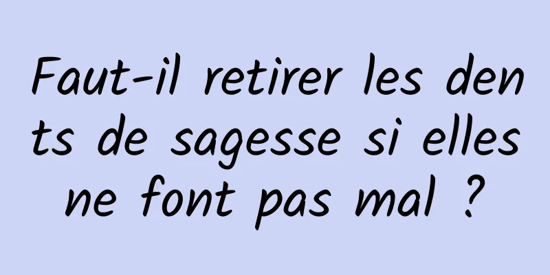 Faut-il retirer les dents de sagesse si elles ne font pas mal ? 