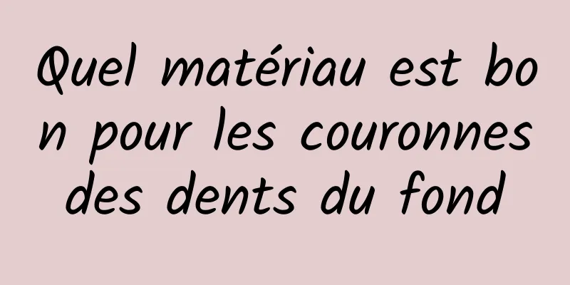 Quel matériau est bon pour les couronnes des dents du fond 