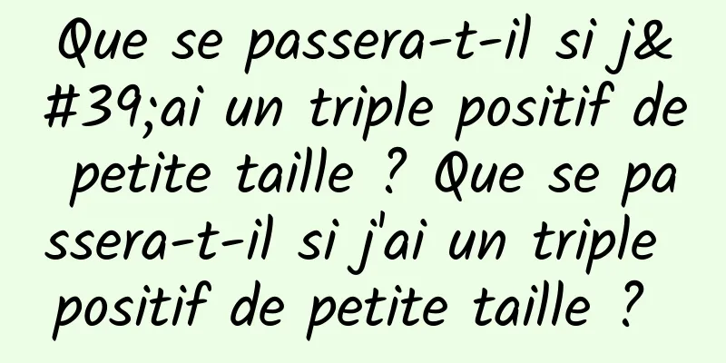 Que se passera-t-il si j'ai un triple positif de petite taille ? Que se passera-t-il si j'ai un triple positif de petite taille ? 