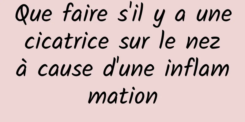 Que faire s'il y a une cicatrice sur le nez à cause d'une inflammation