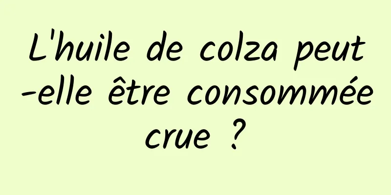 L'huile de colza peut-elle être consommée crue ? 