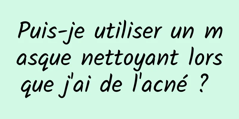 Puis-je utiliser un masque nettoyant lorsque j'ai de l'acné ? 