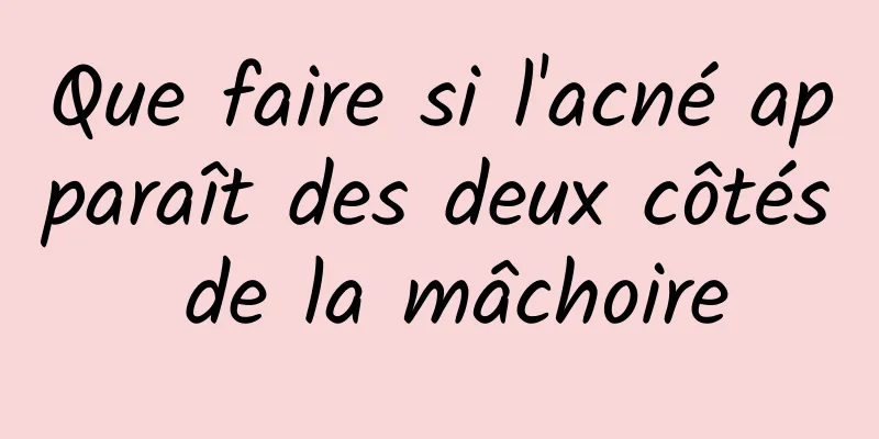 Que faire si l'acné apparaît des deux côtés de la mâchoire