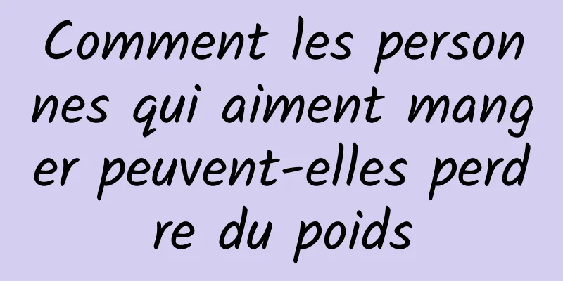 Comment les personnes qui aiment manger peuvent-elles perdre du poids