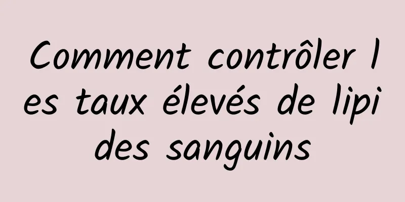 Comment contrôler les taux élevés de lipides sanguins