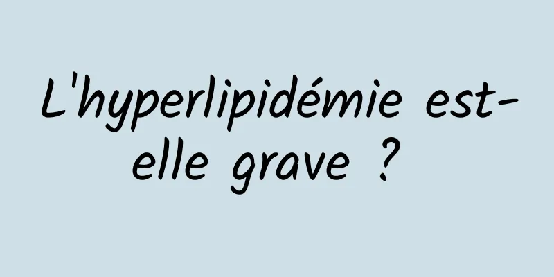 L'hyperlipidémie est-elle grave ? 