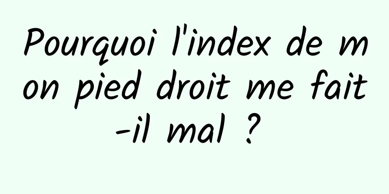 Pourquoi l'index de mon pied droit me fait-il mal ? 