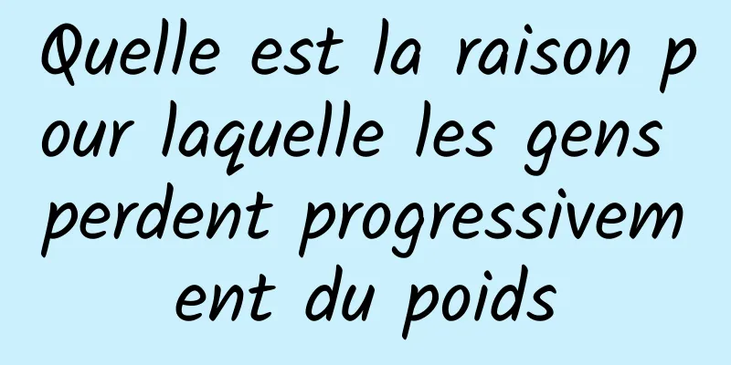 Quelle est la raison pour laquelle les gens perdent progressivement du poids