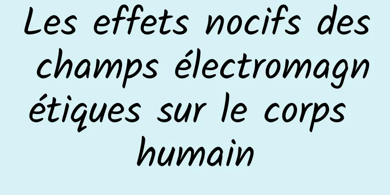 Les effets nocifs des champs électromagnétiques sur le corps humain