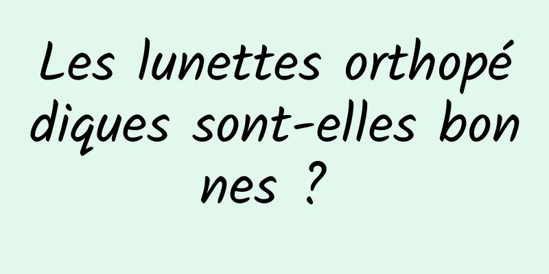 Les lunettes orthopédiques sont-elles bonnes ? 