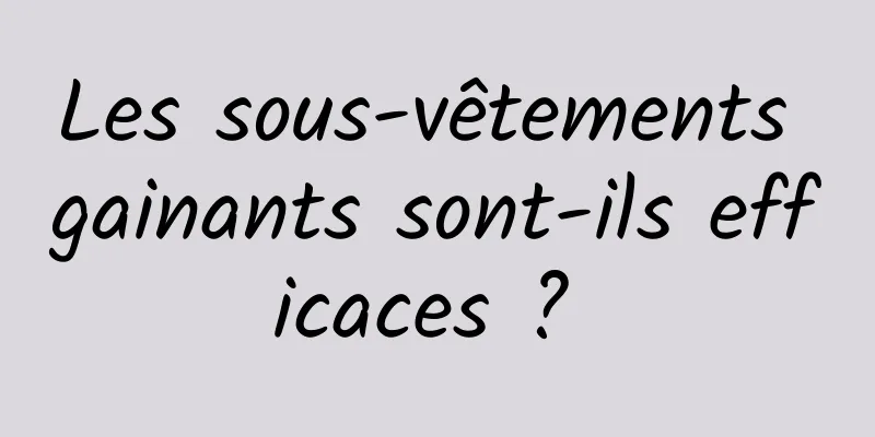 Les sous-vêtements gainants sont-ils efficaces ? 