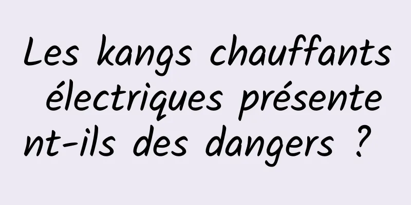 Les kangs chauffants électriques présentent-ils des dangers ? 