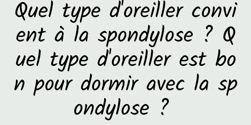 Quel type d'oreiller convient à la spondylose ? Quel type d'oreiller est bon pour dormir avec la spondylose ? 