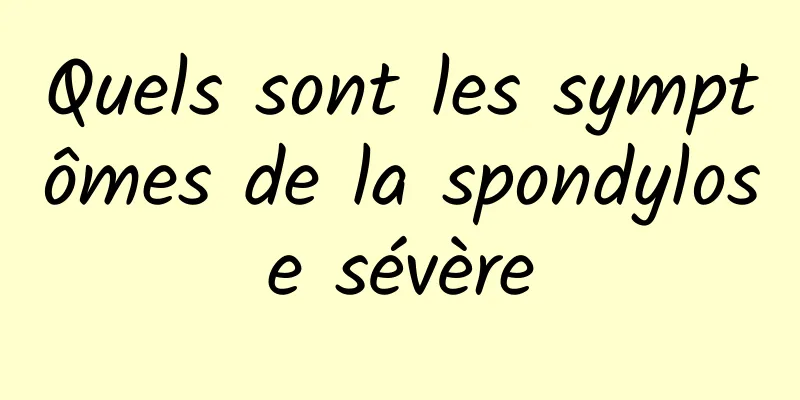 Quels sont les symptômes de la spondylose sévère